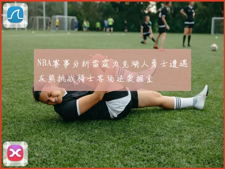 NBA赛事分析雷霆力克湖人勇士遭遇灰熊挑战骑士客场逆袭掘金