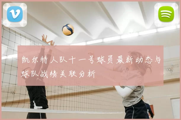 凯尔特人队十一号球员最新动态与球队战绩关联分析