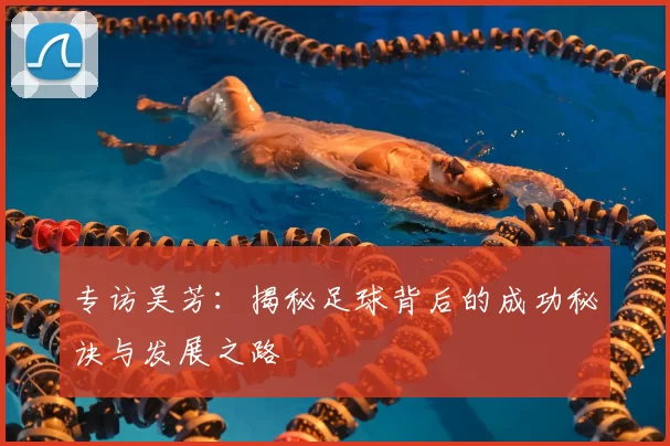 专访吴芳:揭秘足球背后的成功秘诀与发展之路