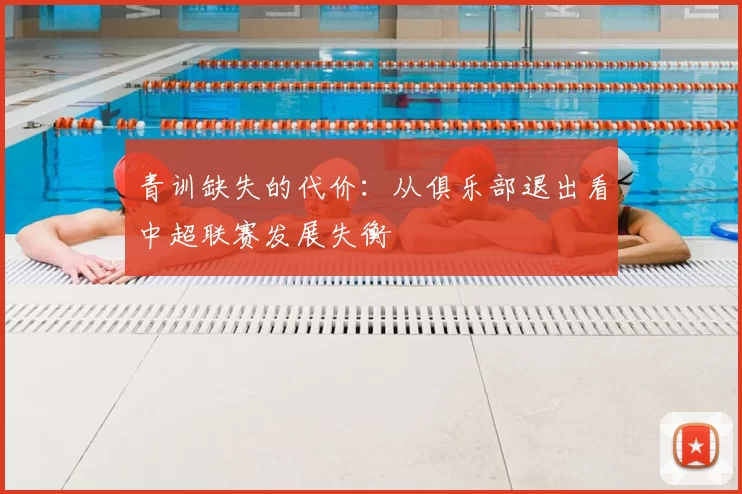 青训缺失的代价:从俱乐部退出看中超联赛发展失衡