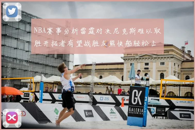 NBA赛事分析雷霆对决尼克斯难以取胜开拓者有望战胜灰熊快船轻松击败步行者