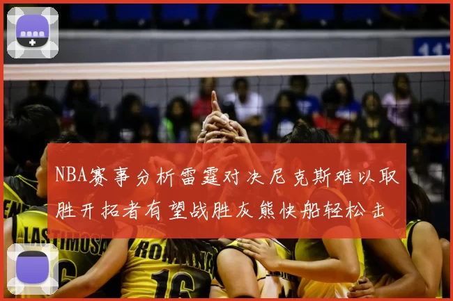 NBA赛事分析雷霆对决尼克斯难以取胜开拓者有望战胜灰熊快船轻松击败步行者