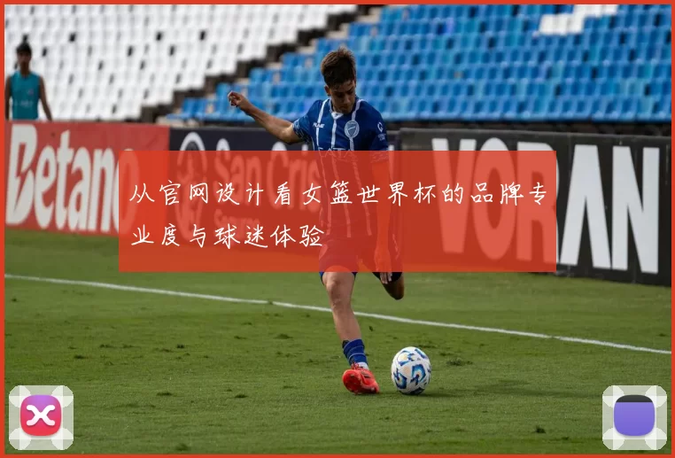 从官网设计看女篮世界杯的品牌专业度与球迷体验