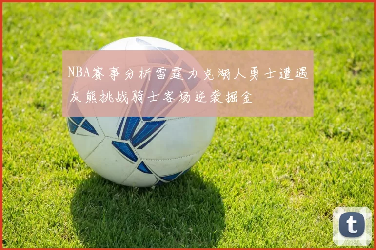 NBA赛事分析雷霆力克湖人勇士遭遇灰熊挑战骑士客场逆袭掘金