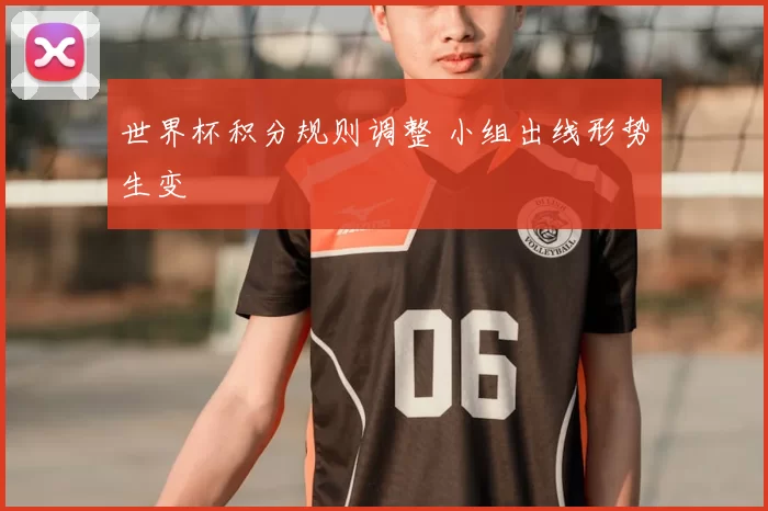 世界杯积分规则调整 小组出线形势生变