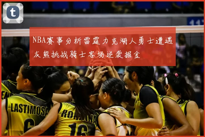NBA赛事分析雷霆力克湖人勇士遭遇灰熊挑战骑士客场逆袭掘金