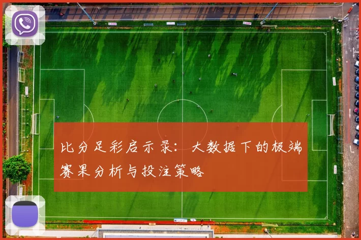 比分足彩启示录：大数据下的极端赛果分析与投注策略