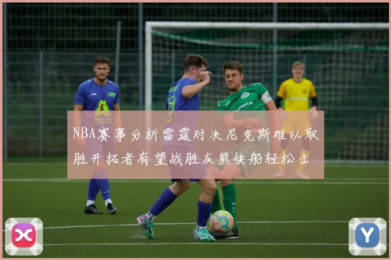 NBA赛事分析雷霆对决尼克斯难以取胜开拓者有望战胜灰熊快船轻松击败步行者