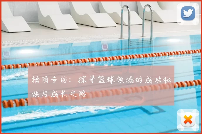 杨丽专访:探寻篮球领域的成功秘诀与成长之路
