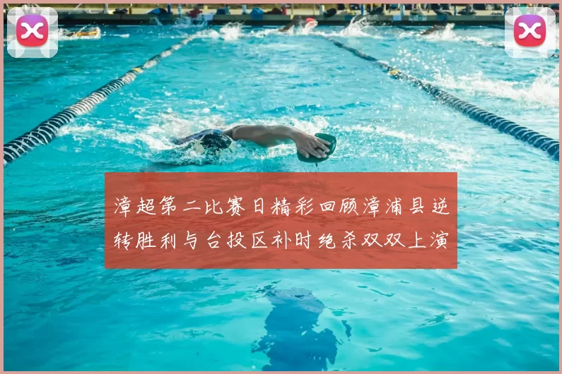 漳超第二比赛日精彩回顾漳浦县逆转胜利与台投区补时绝杀双双上演