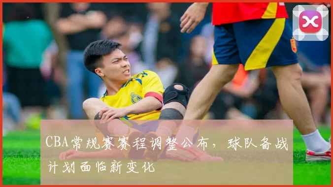 CBA常规赛赛程调整公布,球队备战计划面临新变化