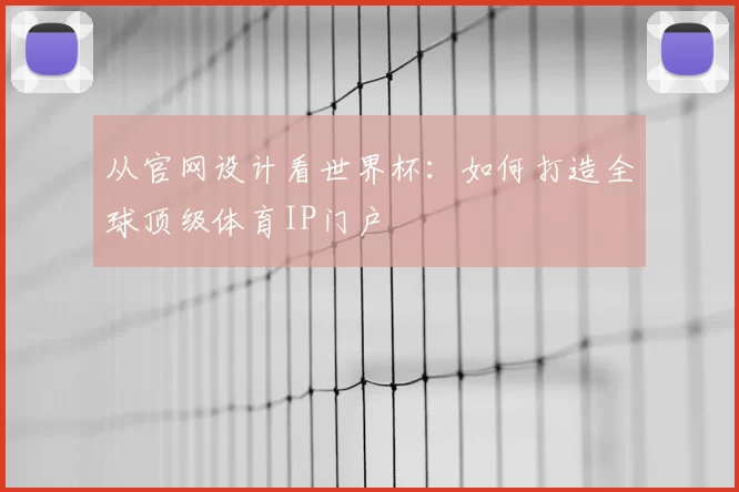 从官网设计看世界杯:如何打造全球顶级体育IP门户