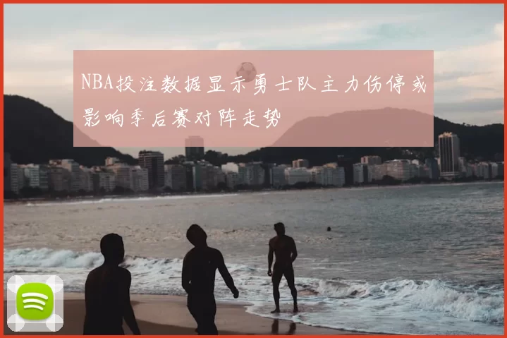 NBA投注数据显示勇士队主力伤停或影响季后赛对阵走势