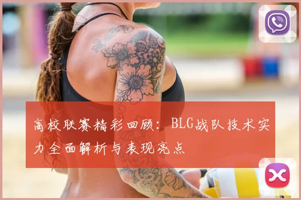 高校联赛精彩回顾：BLG战队技术实力全面解析与表现亮点