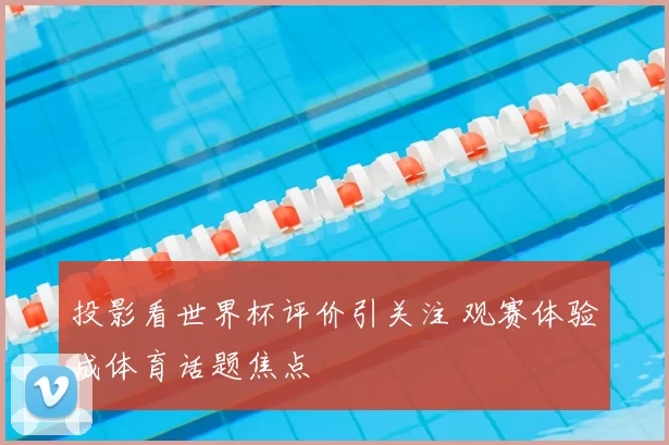 投影看世界杯评价引关注 观赛体验成体育话题焦点