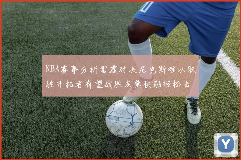 NBA赛事分析雷霆对决尼克斯难以取胜开拓者有望战胜灰熊快船轻松击败步行者