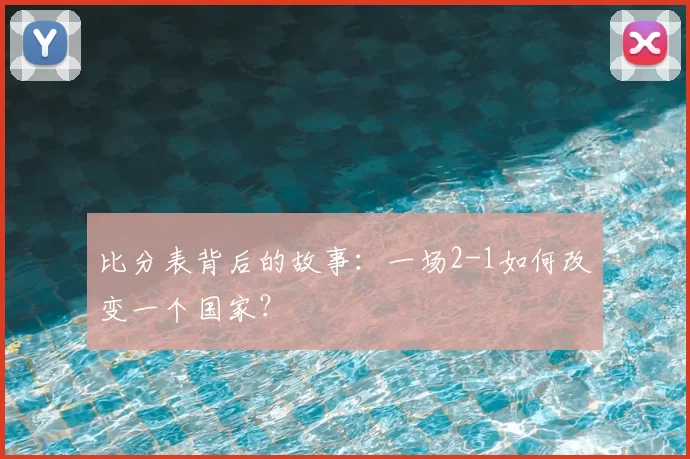 比分表背后的故事:一场2-1如何改变一个国家?