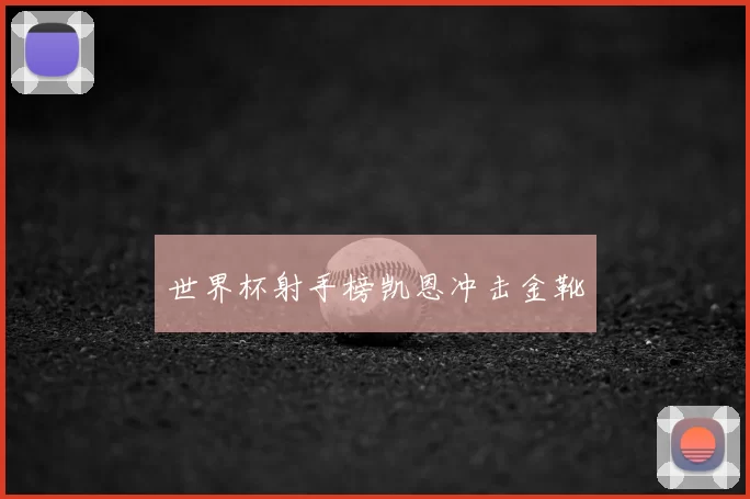 世界杯射手榜凯恩冲击金靴