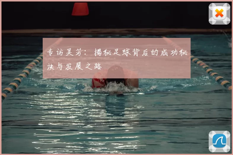 专访吴芳:揭秘足球背后的成功秘诀与发展之路