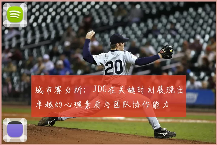 城市赛分析:JDG在关键时刻展现出卓越的心理素质与团队协作能力
