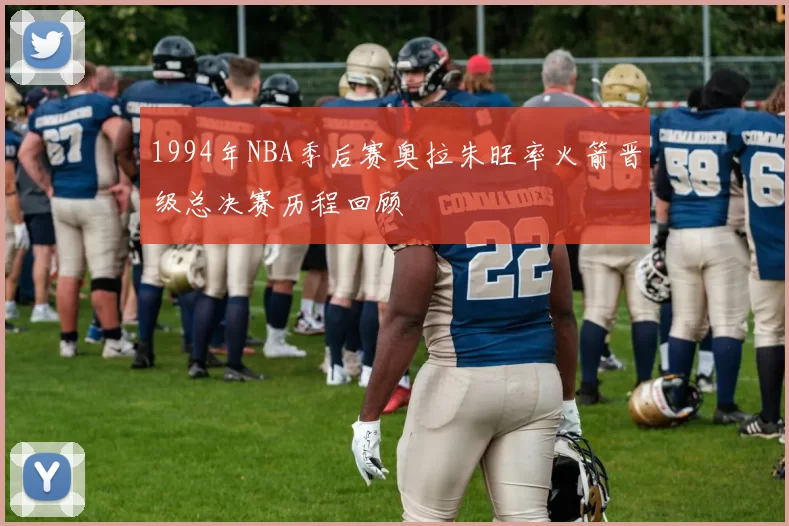 1994年NBA季后赛奥拉朱旺率火箭晋级总决赛历程回顾