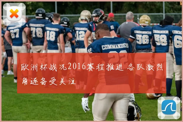 欧洲杯战况2016赛程推进 各队激烈角逐备受关注