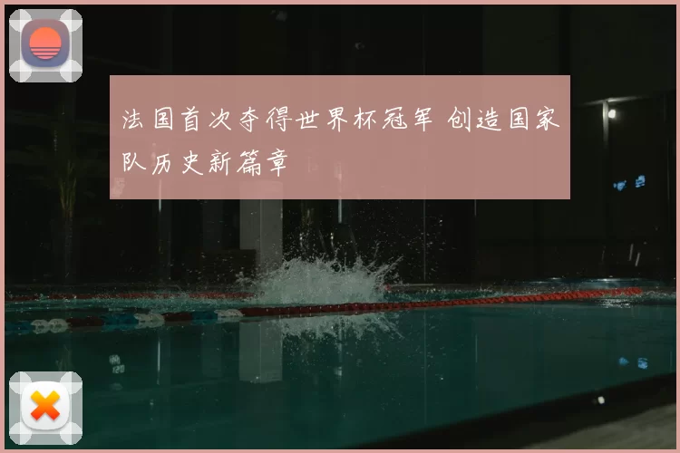 法国首次夺得世界杯冠军 创造国家队历史新篇章