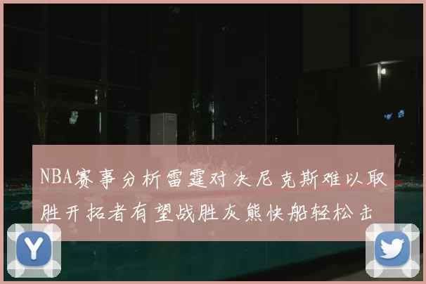 NBA赛事分析雷霆对决尼克斯难以取胜开拓者有望战胜灰熊快船轻松击败步行者