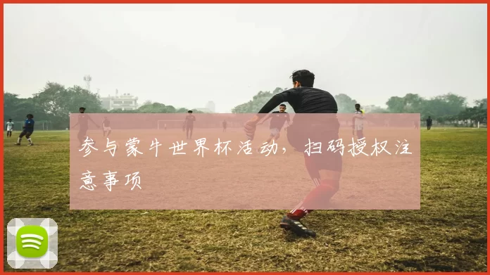 参与蒙牛世界杯活动,扫码授权注意事项