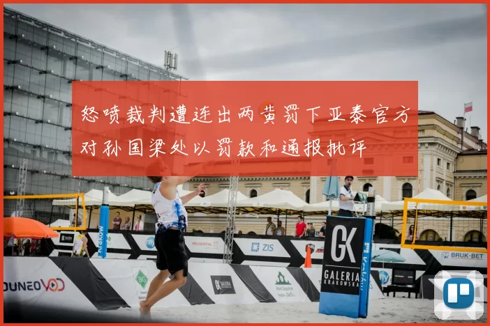 怒喷裁判遭连出两黄罚下亚泰官方对孙国梁处以罚款和通报批评