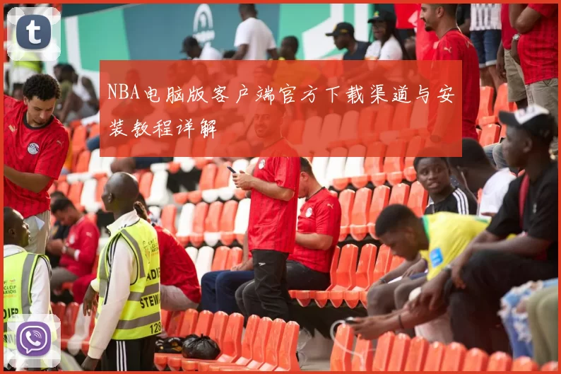NBA电脑版客户端官方下载渠道与安装教程详解