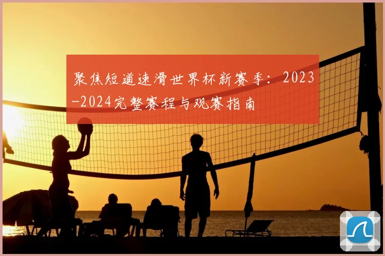 聚焦短道速滑世界杯新赛季：2023-2024完整赛程与观赛指南