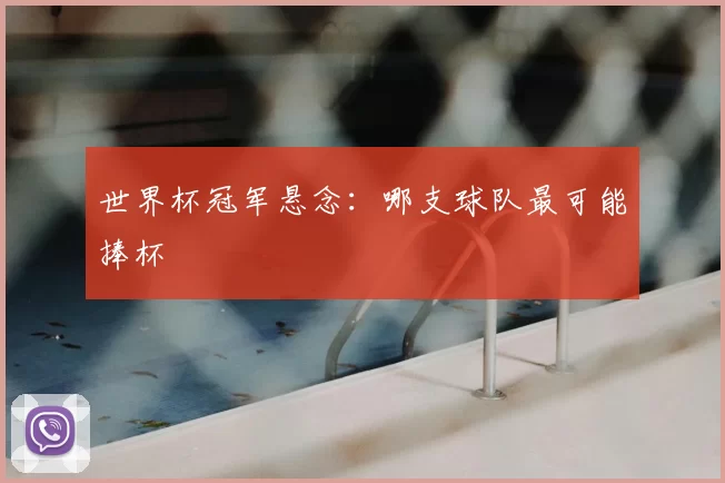 世界杯冠军悬念:哪支球队最可能捧杯