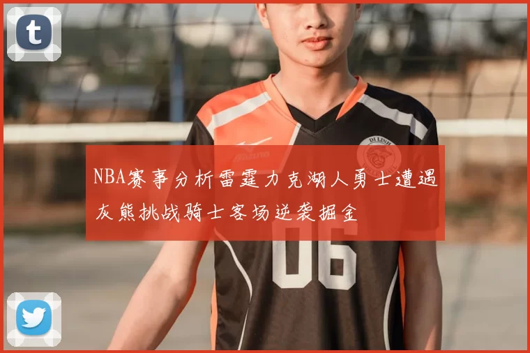 NBA赛事分析雷霆力克湖人勇士遭遇灰熊挑战骑士客场逆袭掘金