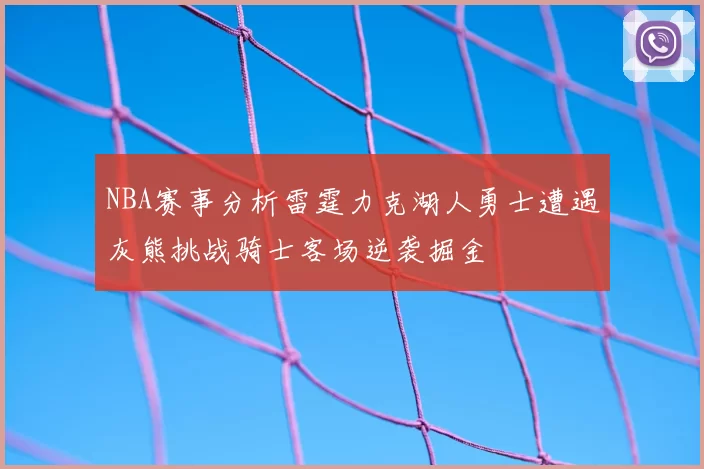 NBA赛事分析雷霆力克湖人勇士遭遇灰熊挑战骑士客场逆袭掘金