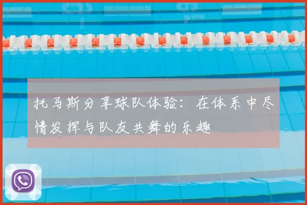 托马斯分享球队体验:在体系中尽情发挥与队友共舞的乐趣
