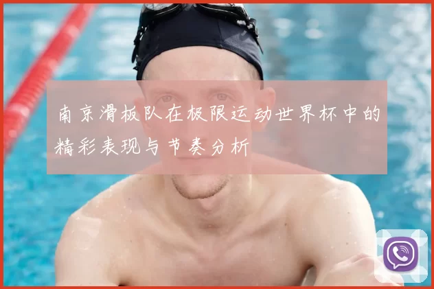 南京滑板队在极限运动世界杯中的精彩表现与节奏分析