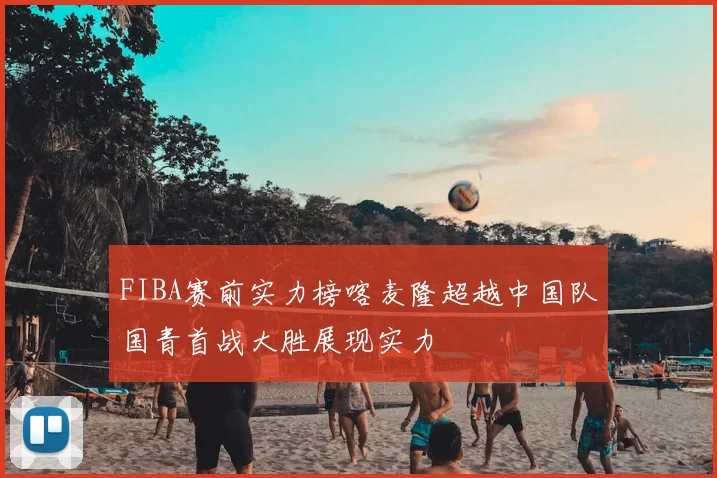 FIBA赛前实力榜喀麦隆超越中国队国青首战大胜展现实力