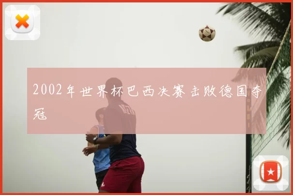 2002年世界杯巴西决赛击败德国夺冠