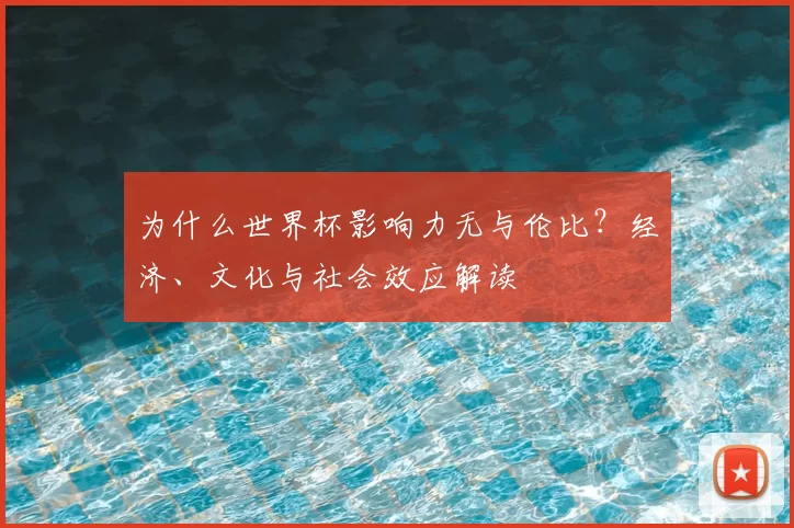 为什么世界杯影响力无与伦比?经济、文化与社会效应解读