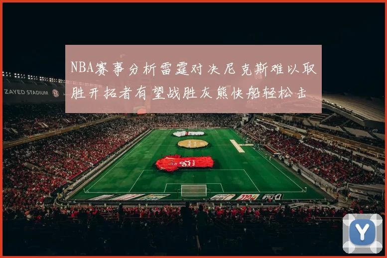 NBA赛事分析雷霆对决尼克斯难以取胜开拓者有望战胜灰熊快船轻松击败步行者