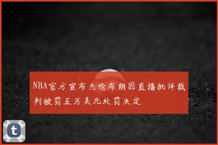 NBA官方宣布杰伦布朗因直播批评裁判被罚五万美元处罚决定