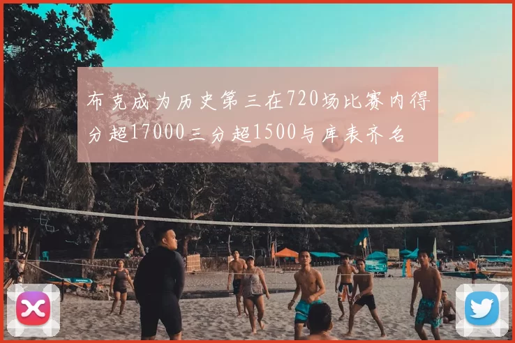 布克成为历史第三在720场比赛内得分超17000三分超1500与库表齐名