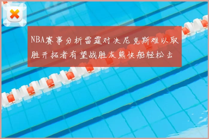 NBA赛事分析雷霆对决尼克斯难以取胜开拓者有望战胜灰熊快船轻松击败步行者