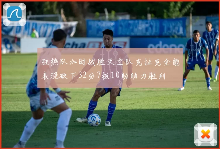 狂热队加时战胜天空队克拉克全能表现砍下32分7板10助助力胜利