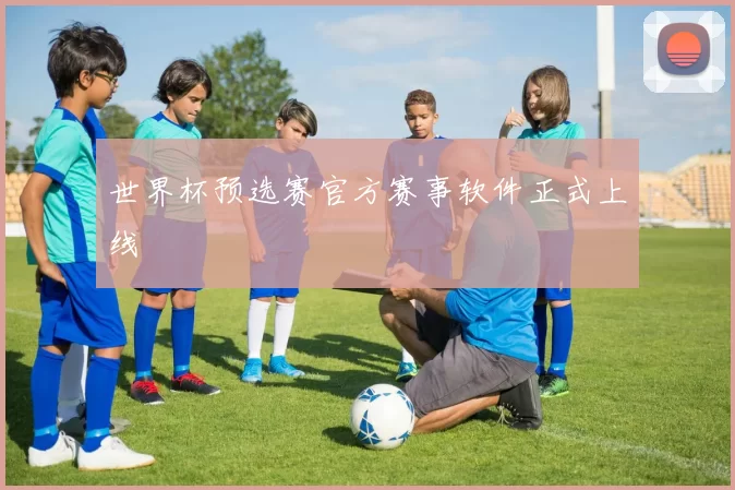 世界杯预选赛官方赛事软件正式上线