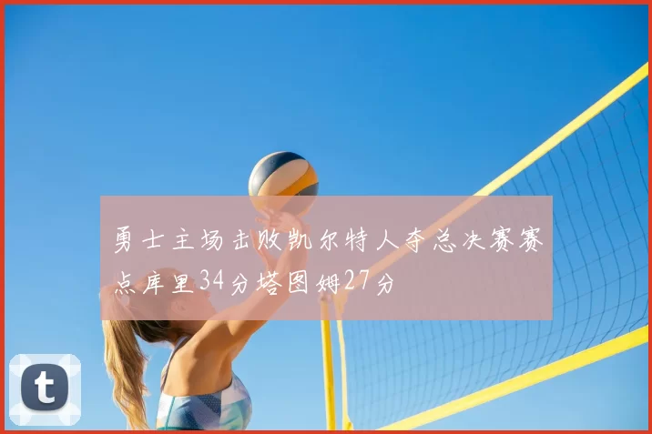 勇士主场击败凯尔特人夺总决赛赛点库里34分塔图姆27分