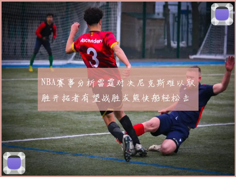 NBA赛事分析雷霆对决尼克斯难以取胜开拓者有望战胜灰熊快船轻松击败步行者