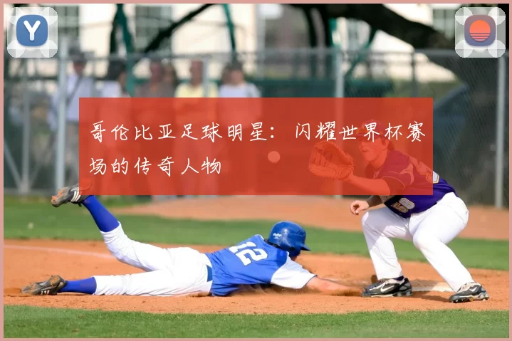 哥伦比亚足球明星：闪耀世界杯赛场的传奇人物