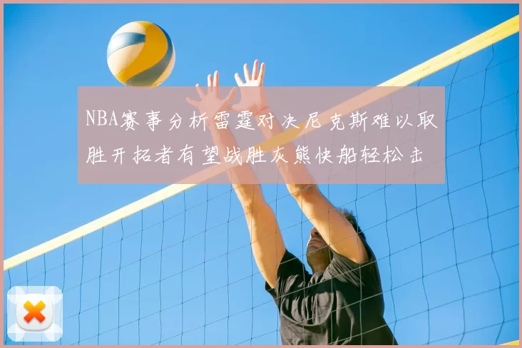 NBA赛事分析雷霆对决尼克斯难以取胜开拓者有望战胜灰熊快船轻松击败步行者